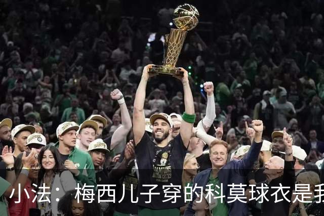 小法：梅西儿子穿的科莫球衣是我的，但我可没特意让他发出来