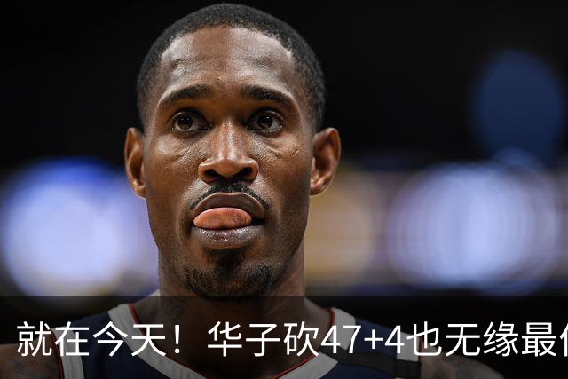 就在今天！华子砍47+4也无缘最佳！因为，38岁杜兰特再创历史纪录