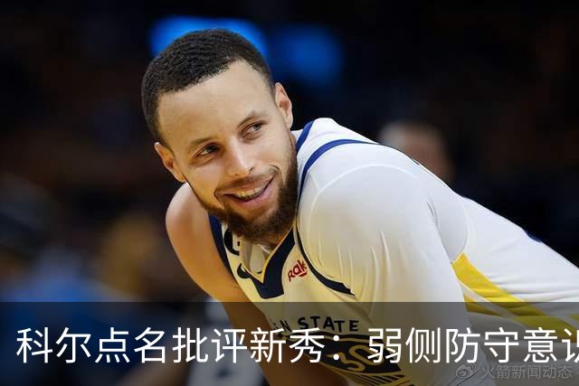 科尔点名批评新秀：弱侧防守意识很差，以他的身材该是护筐最好的