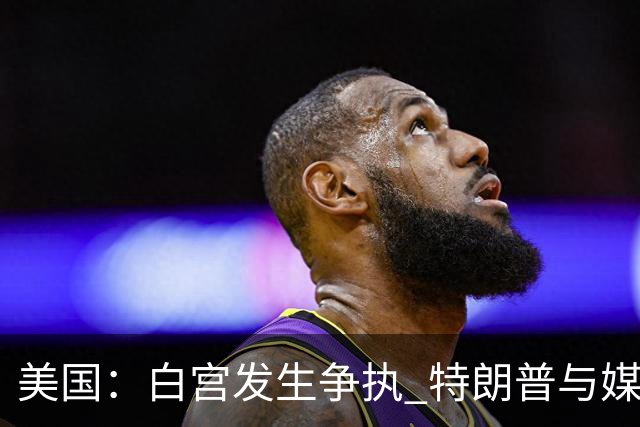 美国：白宫发生争执 特朗普与媒体关系再趋紧张
