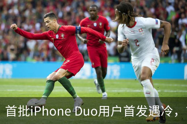首批iPhone Duo用户首发遇冷，市场反响平淡