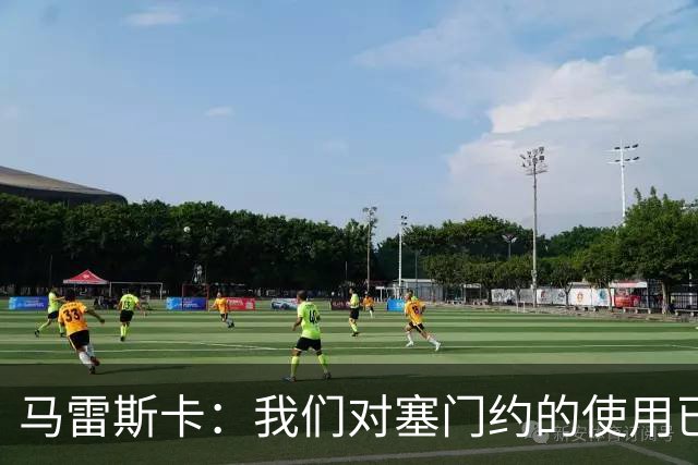 马雷斯卡：我们对塞门约的使用已经很谨慎了，但总是会有意外